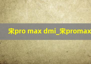 宋pro max dmi_宋promaxdmi价格